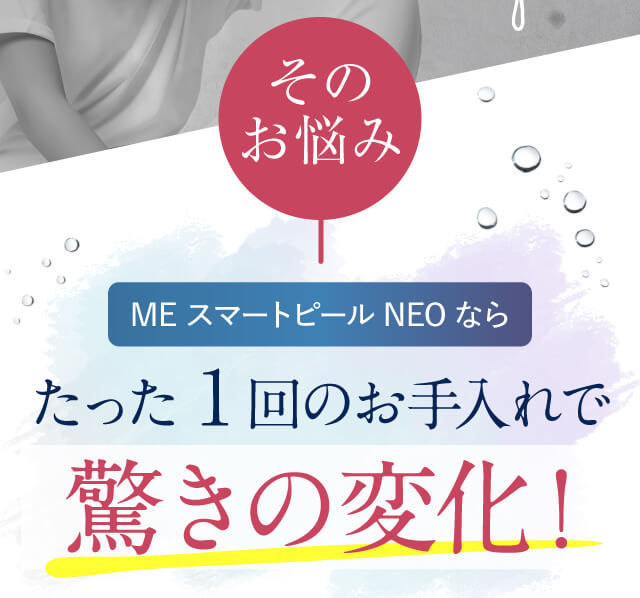 MEスマートピールNEOなら1回のお手入れで驚きの変化！